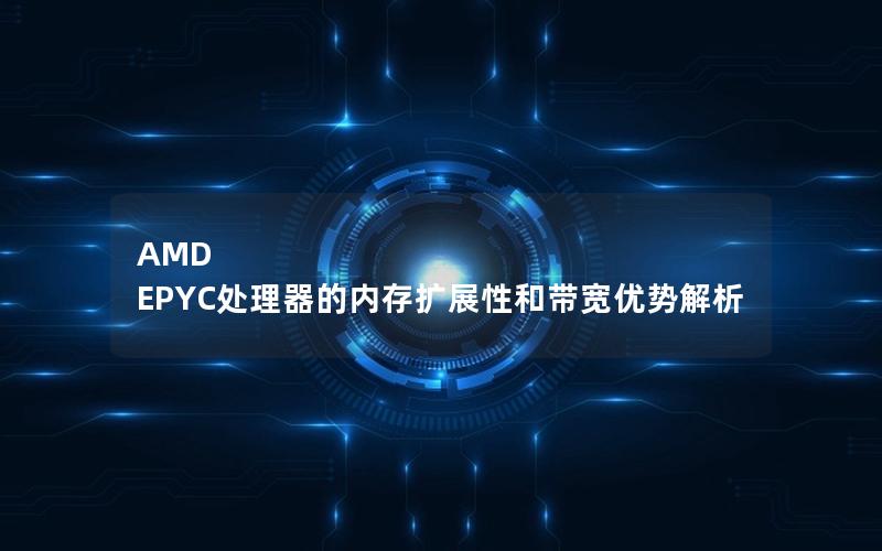 AMD EPYC处理器的内存扩展性和带宽优势解析