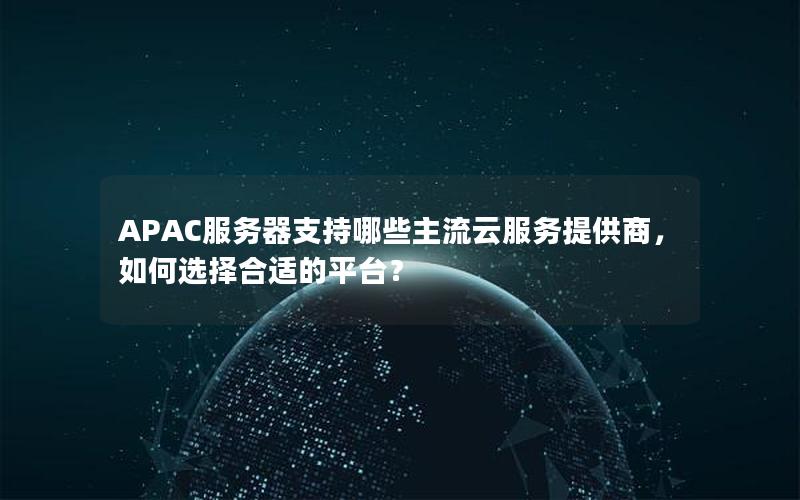 APAC服务器支持哪些主流云服务提供商，如何选择合适的平台？