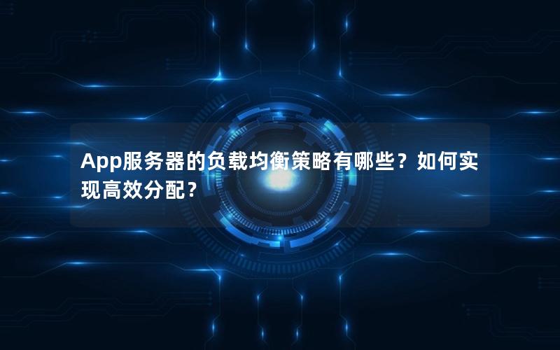 App服务器的负载均衡策略有哪些？如何实现高效分配？