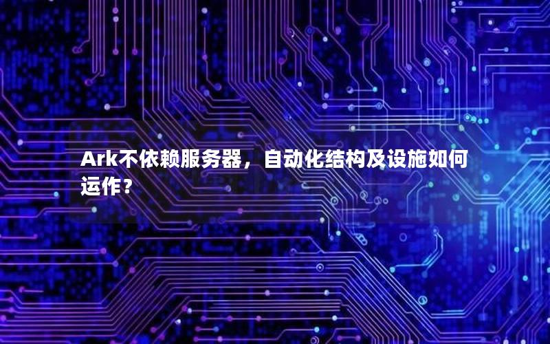Ark不依赖服务器，自动化结构及设施如何运作？