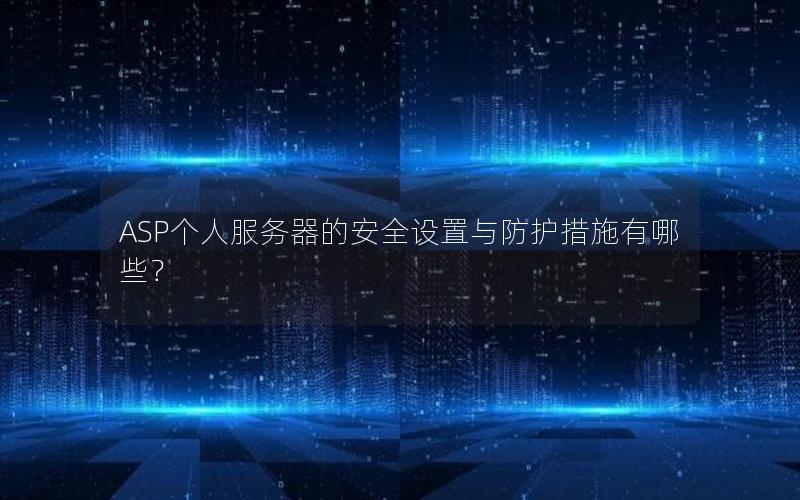 ASP个人服务器的安全设置与防护措施有哪些？