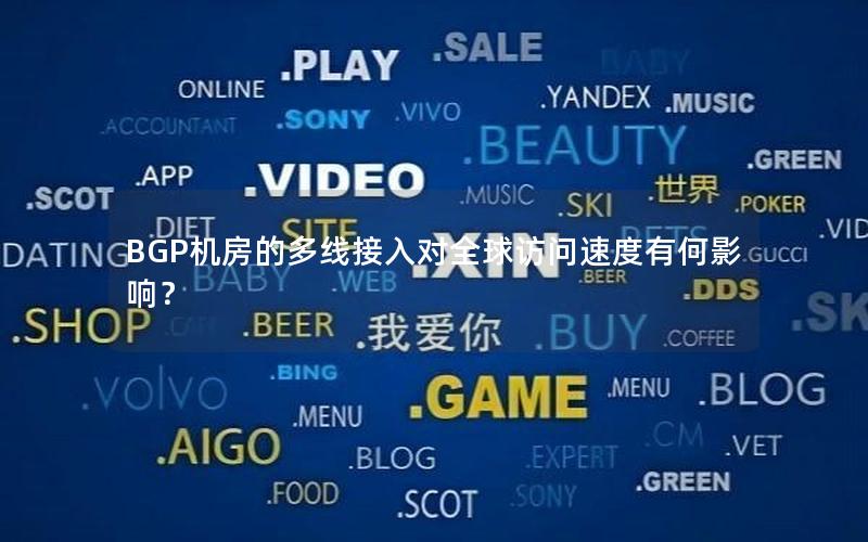 BGP机房的多线接入对全球访问速度有何影响？