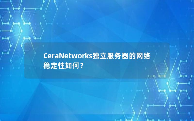 CeraNetworks独立服务器的网络稳定性如何？
