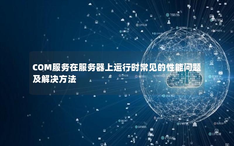 COM服务在服务器上运行时常见的性能问题及解决方法