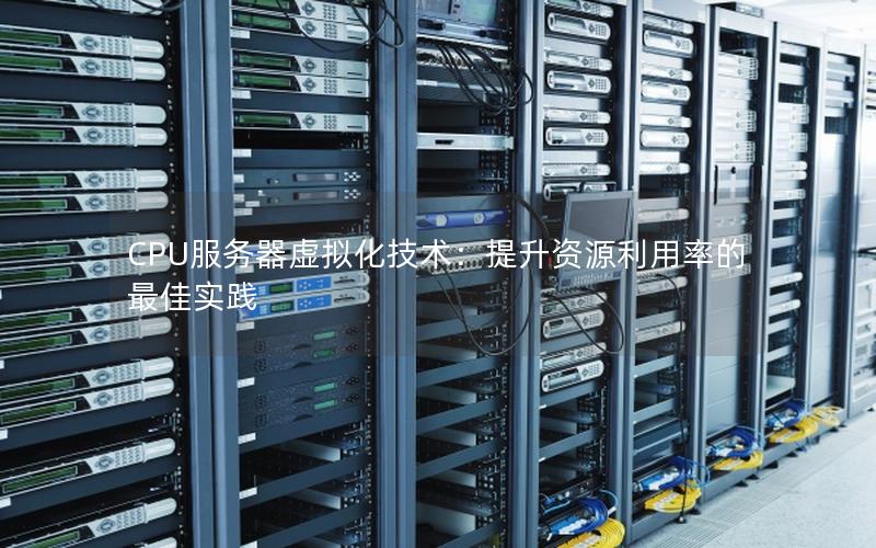 CPU服务器虚拟化技术：提升资源利用率的最佳实践