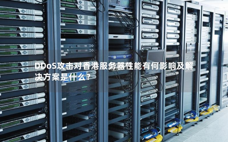 DDoS攻击对香港服务器性能有何影响及解决方案是什么？