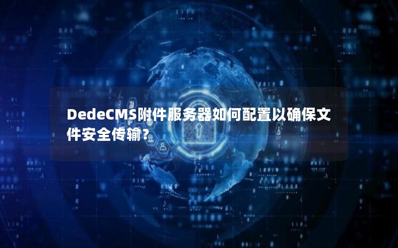 DedeCMS附件服务器如何配置以确保文件安全传输？