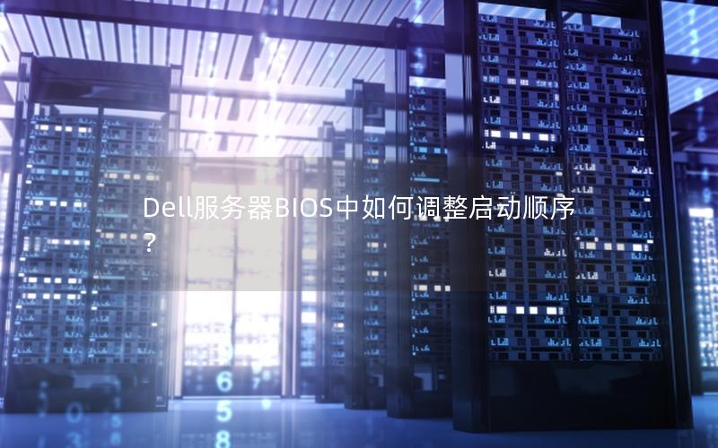 Dell服务器BIOS中如何调整启动顺序？