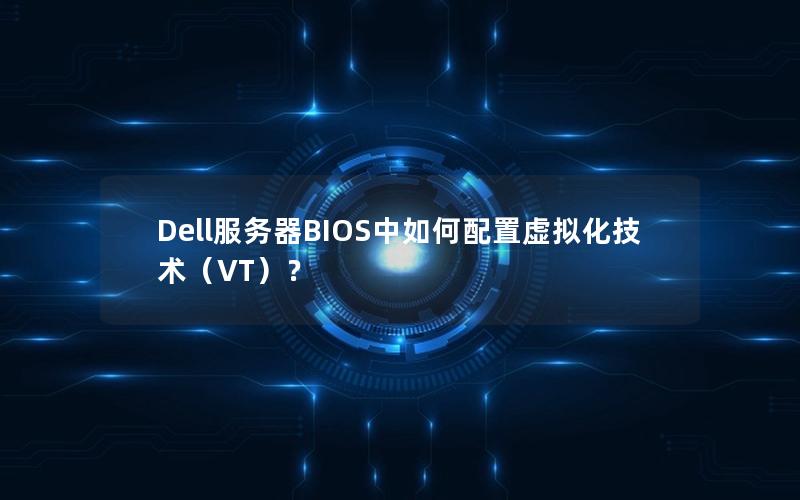 Dell服务器BIOS中如何配置虚拟化技术（VT）？