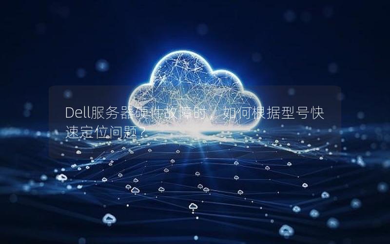 Dell服务器硬件故障时，如何根据型号快速定位问题？