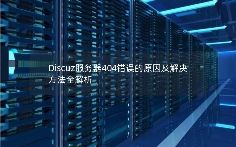 Discuz服务器404错误的原因及解决方法全解析