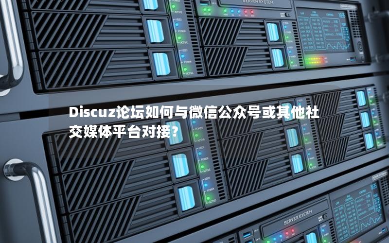 Discuz论坛如何与微信公众号或其他社交媒体平台对接？