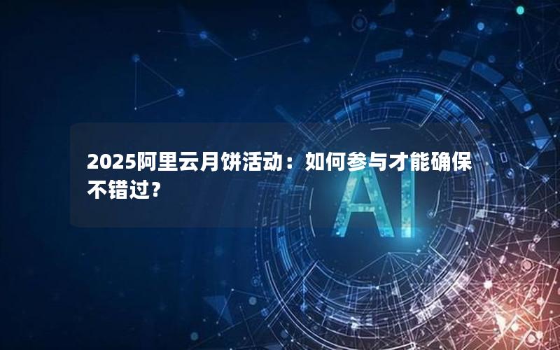 2025阿里云月饼活动：如何参与才能确保不错过？