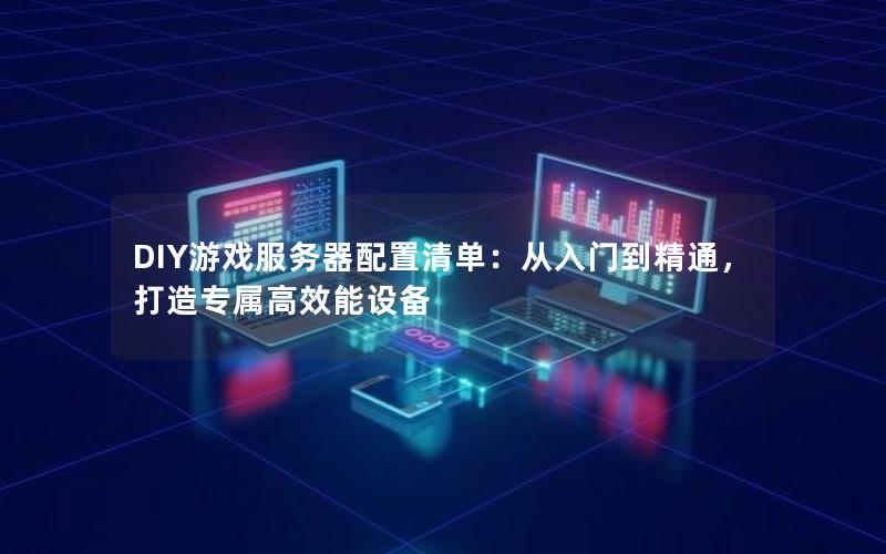 DIY游戏服务器配置清单：从入门到精通，打造专属高效能设备