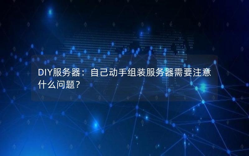 DIY服务器：自己动手组装服务器需要注意什么问题？