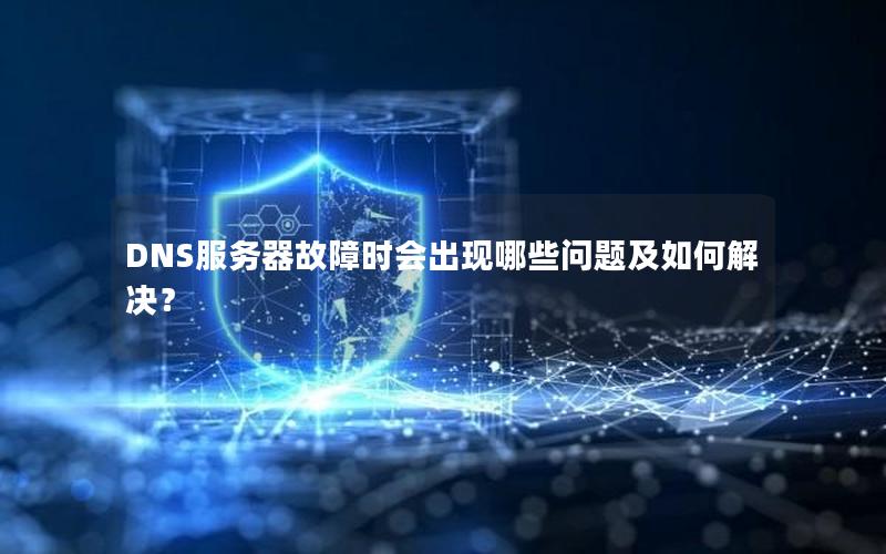 DNS服务器故障时会出现哪些问题及如何解决？