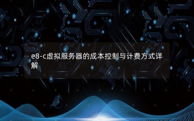 e8-c虚拟服务器的成本控制与计费方式详解