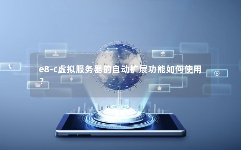 e8-c虚拟服务器的自动扩展功能如何使用？