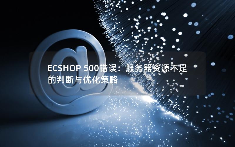 ECSHOP 500错误：服务器资源不足的判断与优化策略