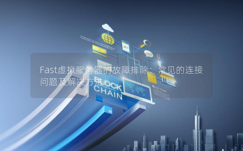 Fast虚拟服务器的故障排除：常见的连接问题及解决方法