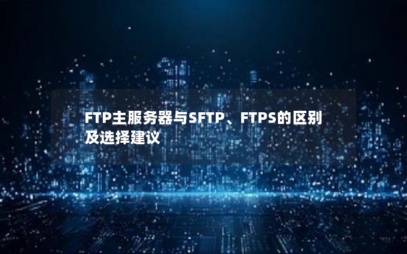 FTP主服务器与SFTP、FTPS的区别及选择建议