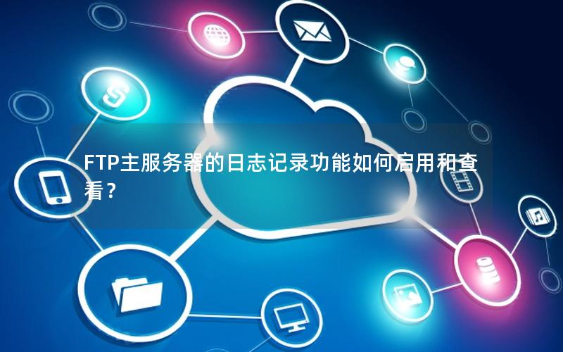 FTP主服务器的日志记录功能如何启用和查看？