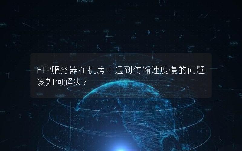 FTP服务器在机房中遇到传输速度慢的问题该如何解决？
