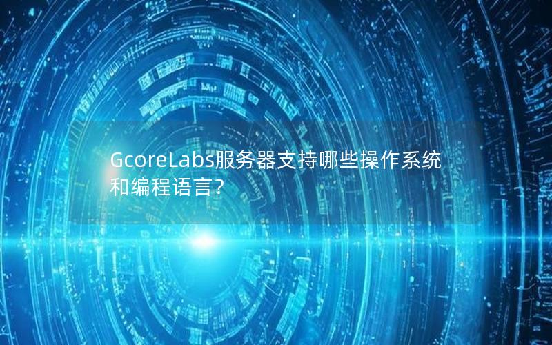 GcoreLabs服务器支持哪些操作系统和编程语言？