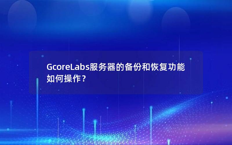 GcoreLabs服务器的备份和恢复功能如何操作？