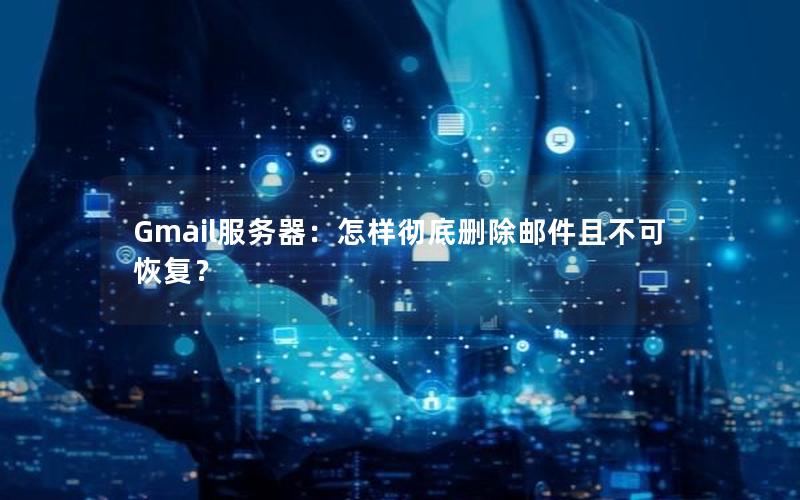 Gmail服务器：怎样彻底删除邮件且不可恢复？