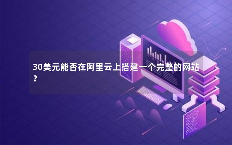 30美元能否在阿里云上搭建一个完整的网站？