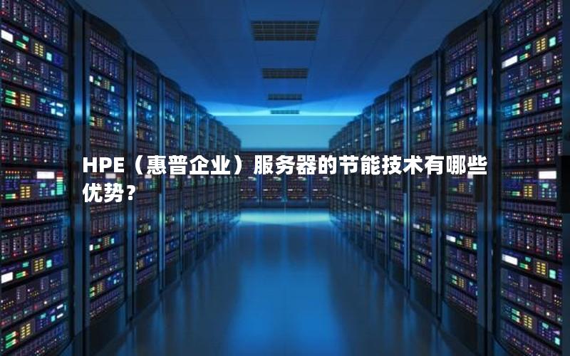 HPE（惠普企业）服务器的节能技术有哪些优势？