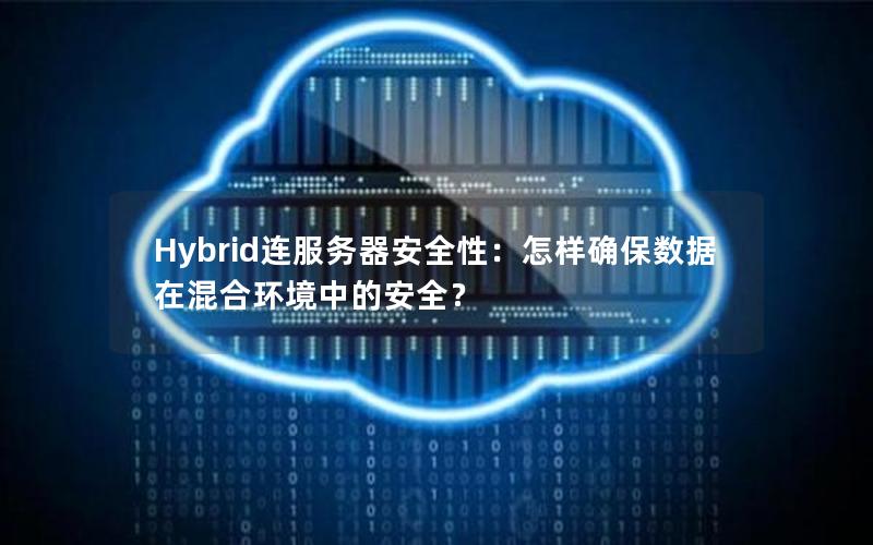 Hybrid连服务器安全性：怎样确保数据在混合环境中的安全？