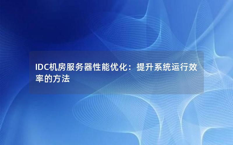 IDC机房服务器性能优化：提升系统运行效率的方法