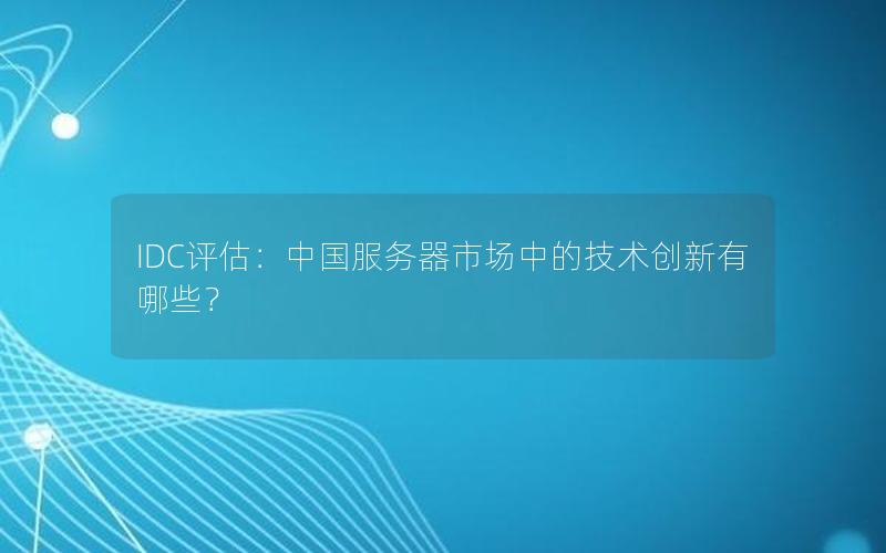 IDC评估：中国服务器市场中的技术创新有哪些？