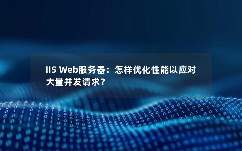 IIS Web服务器：怎样优化性能以应对大量并发请求？