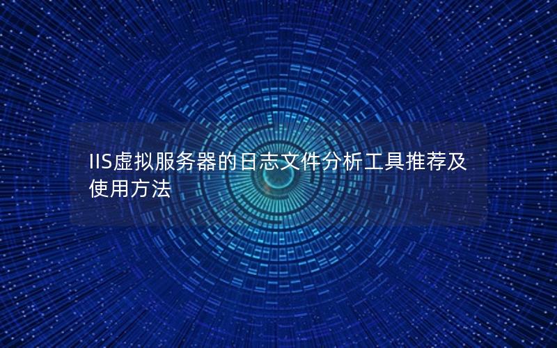 IIS虚拟服务器的日志文件分析工具推荐及使用方法