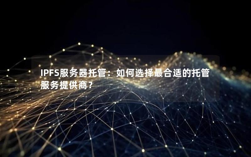 IPFS服务器托管：如何选择最合适的托管服务提供商？