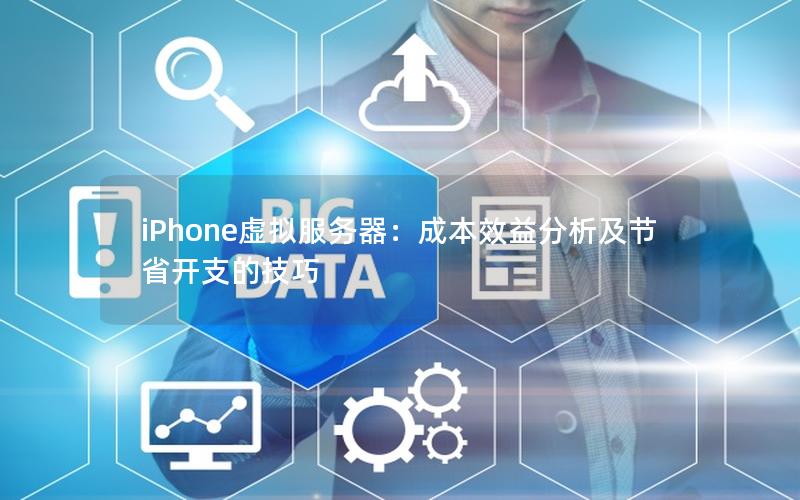 iPhone虚拟服务器：成本效益分析及节省开支的技巧