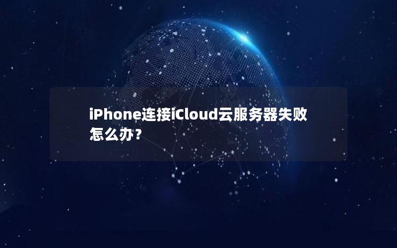 iPhone连接iCloud云服务器失败怎么办？