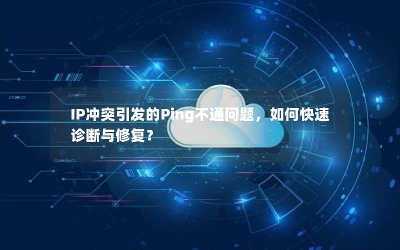 IP冲突引发的Ping不通问题，如何快速诊断与修复？