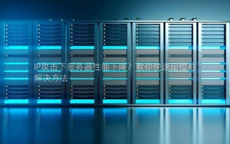 IP攻击下服务器性能下降？教你快速定位与解决方法