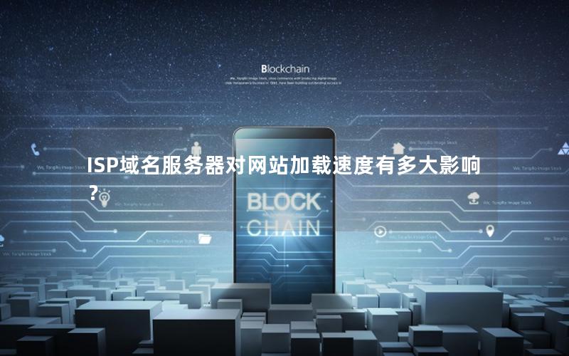 ISP域名服务器对网站加载速度有多大影响？