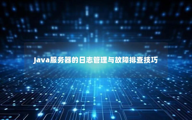 Java服务器的日志管理与故障排查技巧