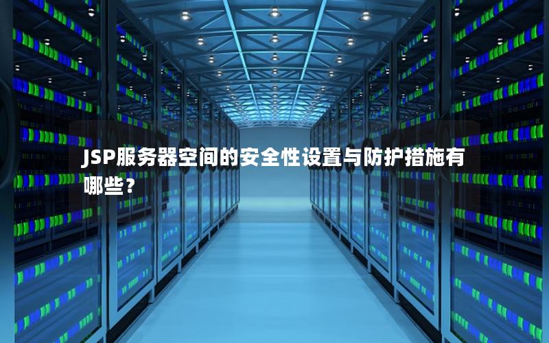 JSP服务器空间的安全性设置与防护措施有哪些？