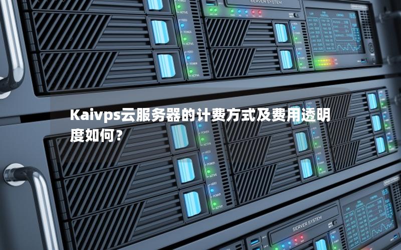 Kaivps云服务器的计费方式及费用透明度如何？