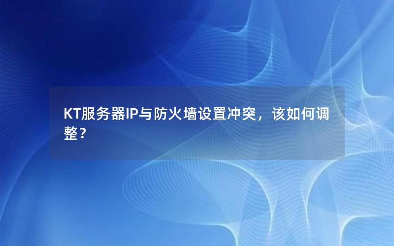 KT服务器IP与防火墙设置冲突，该如何调整？