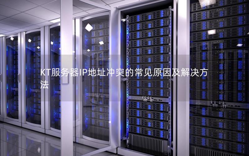 KT服务器IP地址冲突的常见原因及解决方法