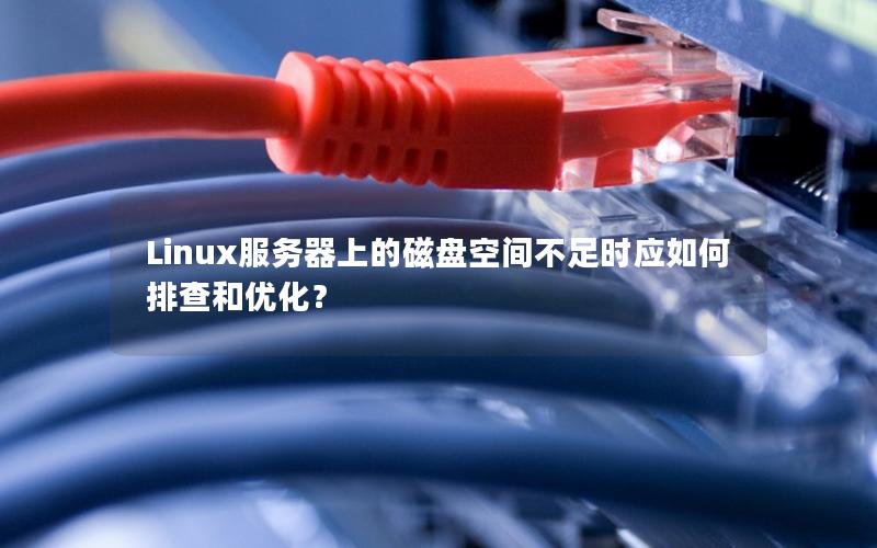 Linux服务器上的磁盘空间不足时应如何排查和优化？