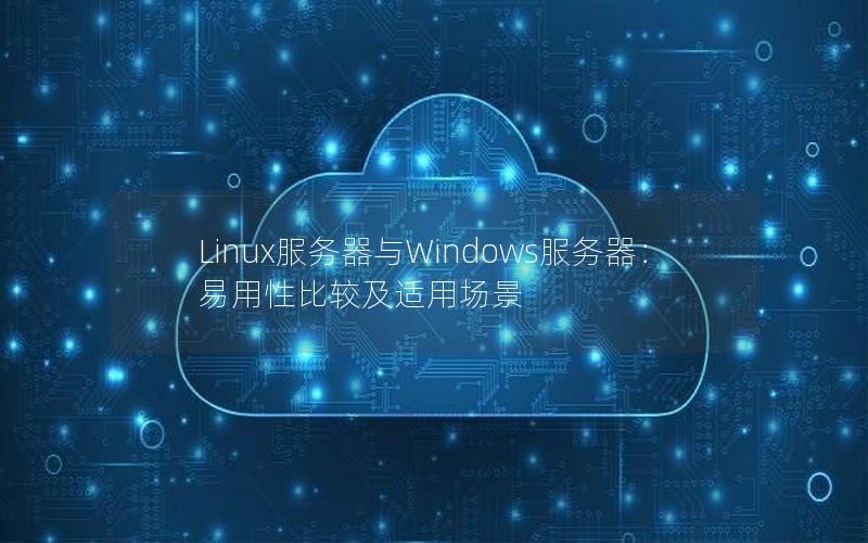Linux服务器与Windows服务器：易用性比较及适用场景